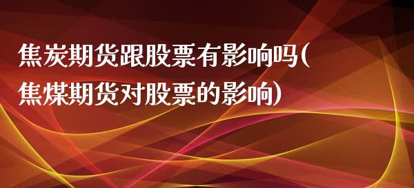 焦炭期货跟股票有影响吗(焦煤期货对股票的影响)_https://www.londai.com_期货投资_第1张