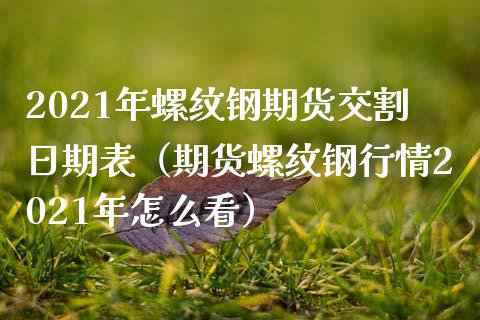 2021年螺纹钢期货交割日期表（期货螺纹钢行情2021年怎么看）_https://www.londai.com_期货投资_第1张