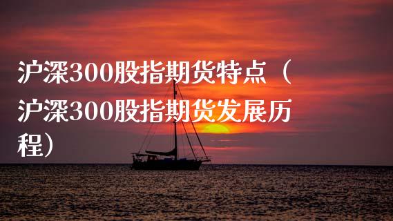 沪深300股指期货特点（沪深300股指期货发展历程）_https://www.londai.com_期货投资_第1张