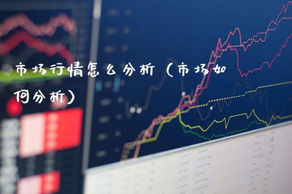 市场行情怎么分析（市场如何分析）_https://www.londai.com_期货投资_第1张