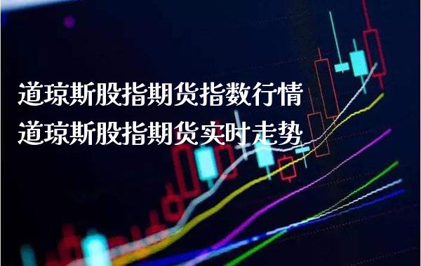 道琼斯股指期货指数行情 道琼斯股指期货实时走势_https://www.londai.com_期货投资_第1张