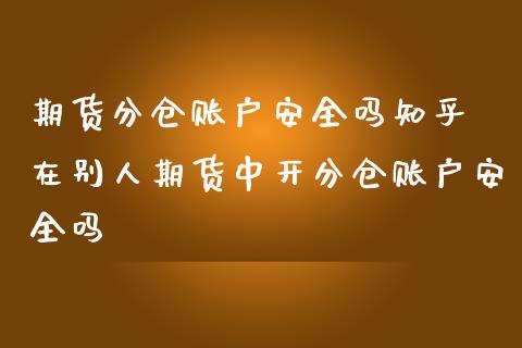 期货分仓账户安全吗知乎 在别人期货中开分仓账户安全吗_https://www.londai.com_期货投资_第1张