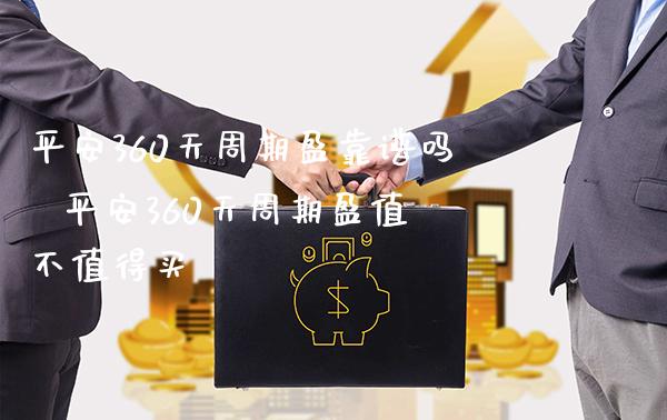 平安360天周期盈靠谱吗  平安360天周期盈值不值得买_https://www.londai.com_基金理财_第1张