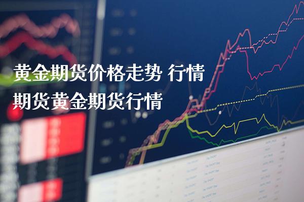 黄金期货价格走势 行情 期货黄金期货行情_https://www.londai.com_期货投资_第1张