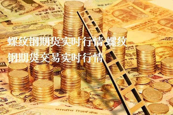 螺纹钢期货实时行情 螺纹钢期货交易实时行情_https://www.londai.com_期货投资_第1张