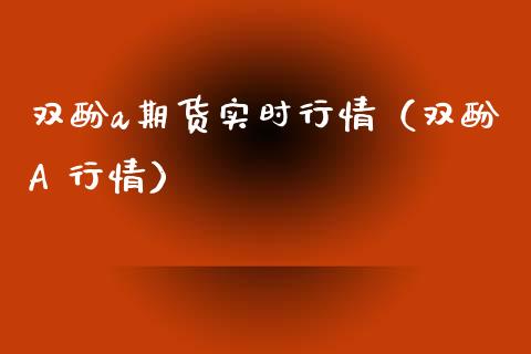 双酚a期货实时行情（双酚A 行情）_https://www.londai.com_期货投资_第1张