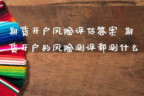 期货开户风险评估答案 期货开户的风险测评都测什么_https://www.londai.com_期货投资_第1张