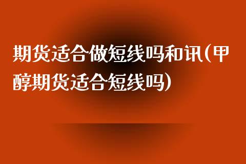 期货适合做短线吗和讯(甲醇期货适合短线吗)_https://www.londai.com_期货投资_第1张