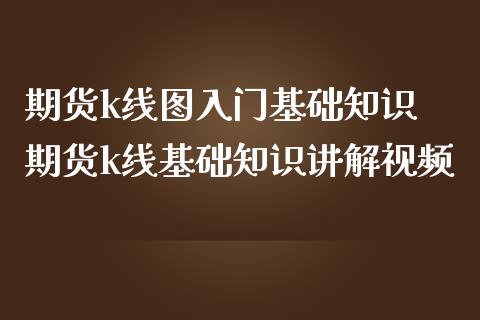 期货k线图入门基础知识 期货k线基础知识讲解视频_https://www.londai.com_期货投资_第1张