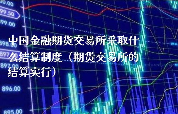 中国金融期货交易所采取什么结算制度（期货交易所的结算实行）_https://www.londai.com_期货投资_第1张