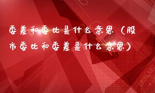 委差和委比是什么意思（股市委比和委差是什么意思）_https://www.londai.com_期货投资_第1张