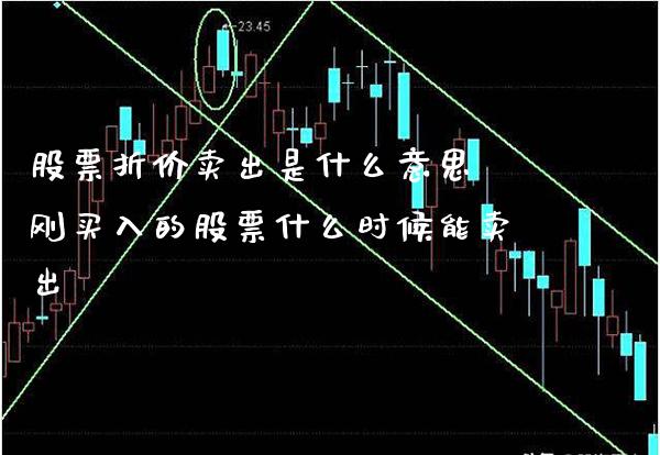 股票折价卖出是什么意思 刚买入的股票什么时候能卖出_https://www.londai.com_股票投资_第1张