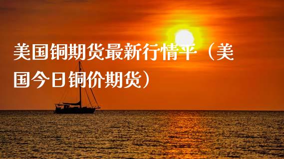 美国铜期货最新行情平（美国今日铜价期货）_https://www.londai.com_期货投资_第1张