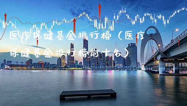 医疗保健基金排行榜（医疗保健基金排行榜前十名）_https://www.londai.com_基金理财_第1张