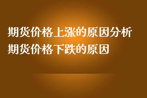 期货价格上涨的原因分析 期货价格下跌的原因_https://www.londai.com_期货投资_第1张