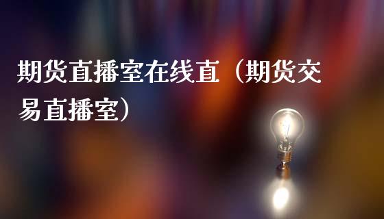 期货直播室在线直（期货交易直播室）_https://www.londai.com_期货投资_第1张