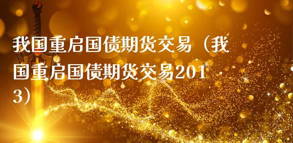 我国重启国债期货交易（我国重启国债期货交易2013）_https://www.londai.com_期货投资_第1张