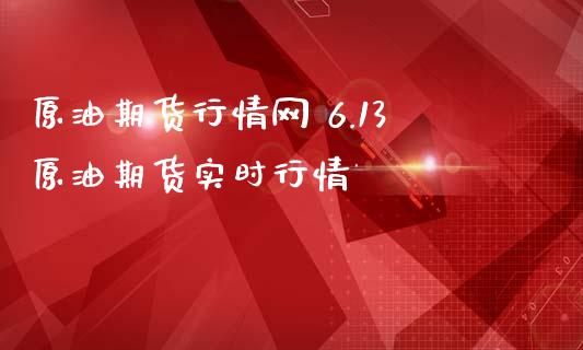 原油期货行情网 6.13原油期货实时行情_https://www.londai.com_期货投资_第1张