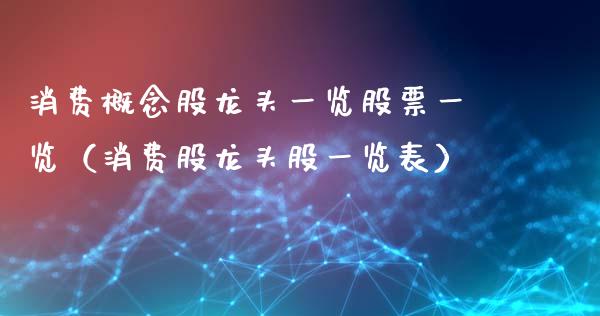 消费概念股龙头一览股票一览（消费股龙头股一览表）_https://www.londai.com_股票投资_第1张