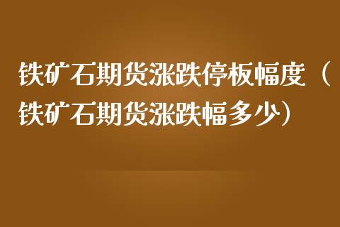 铁矿石期货涨跌停板幅度（铁矿石期货涨跌幅多少）_https://www.londai.com_期货投资_第1张