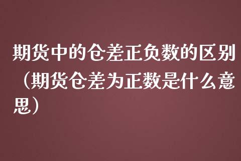 期货中的仓差正负数的区别（期货仓差为正数是什么意思）_https://www.londai.com_期货投资_第1张