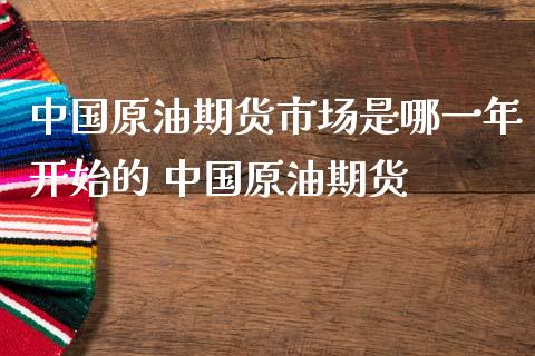 中国原油期货市场是哪一年开始的 中国原油期货_https://www.londai.com_期货投资_第1张