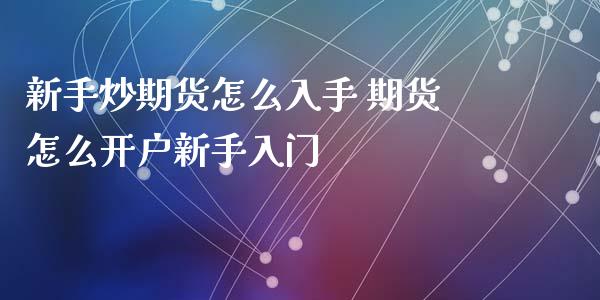 新手炒期货怎么入手 期货怎么开户新手入门_https://www.londai.com_期货投资_第1张