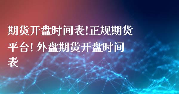 期货开盘时间表!正规期货平台! 外盘期货开盘时间表_https://www.londai.com_期货投资_第1张