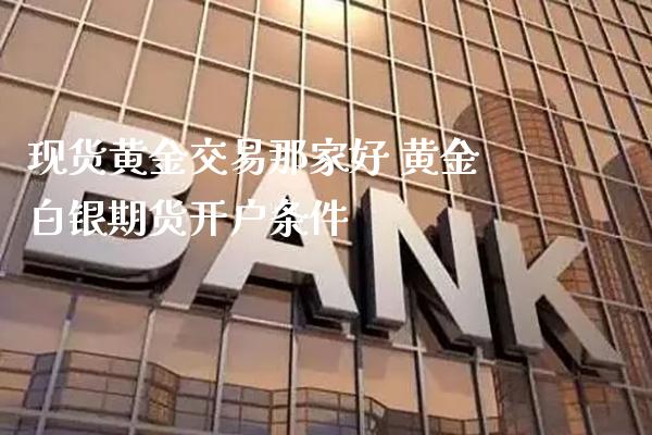 现货黄金交易那家好 黄金白银期货开户条件_https://www.londai.com_期货投资_第1张