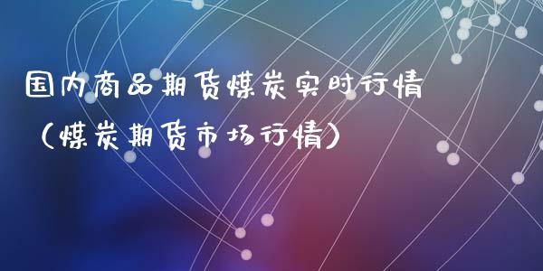 国内商品期货煤炭实时行情（煤炭期货市场行情）_https://www.londai.com_期货投资_第1张