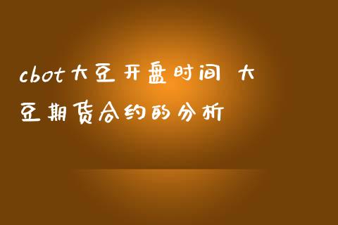 cbot大豆开盘时间 大豆期货合约的分析_https://www.londai.com_期货投资_第1张