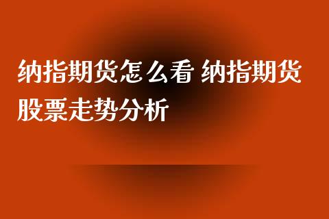 纳指期货怎么看 纳指期货股票走势分析_https://www.londai.com_期货投资_第1张