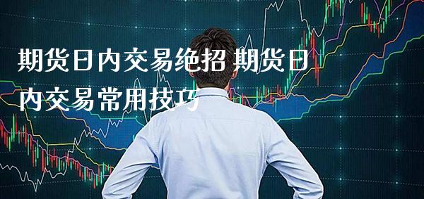 期货日内交易绝招 期货日内交易常用技巧_https://www.londai.com_期货投资_第1张