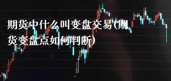 期货中什么叫变盘交易(期货变盘点如何判断)_https://www.londai.com_交易百科_第1张