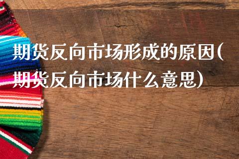 期货反向市场形成的原因(期货反向市场什么意思)_https://www.londai.com_期货投资_第1张