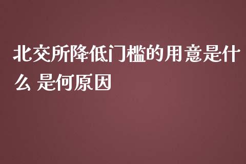 北交所降低门槛的用意是什么 是何原因_https://www.londai.com_股票投资_第1张