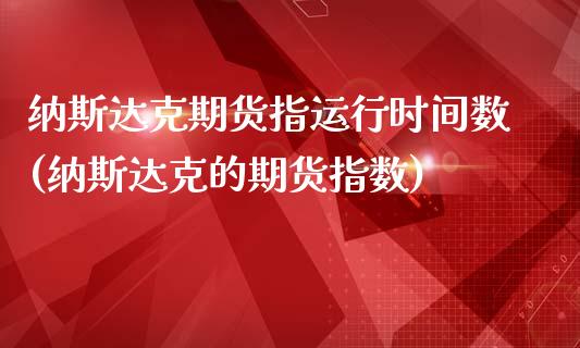 纳斯达克期货指运行时间数(纳斯达克的期货指数)_https://www.londai.com_期货投资_第1张