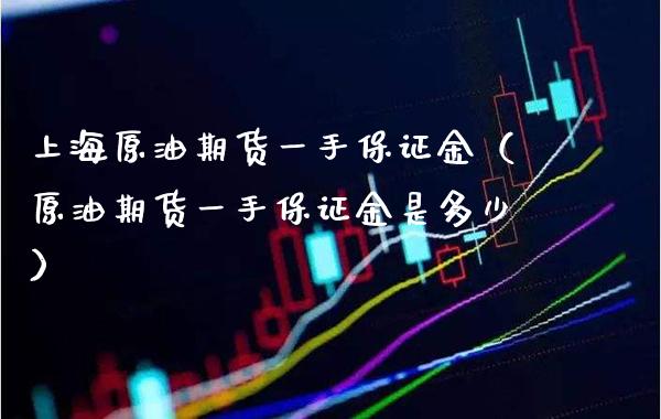 上海原油期货一手保证金（原油期货一手保证金是多少）_https://www.londai.com_期货投资_第1张