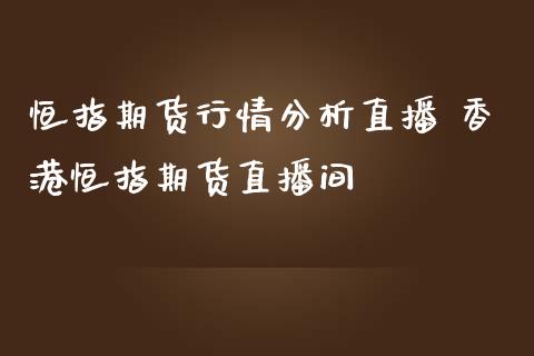 恒指期货行情分析直播 香港恒指期货直播间_https://www.londai.com_期货投资_第1张