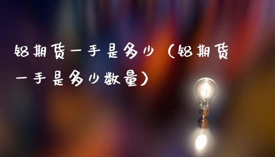 铝期货一手是多少（铝期货一手是多少数量）_https://www.londai.com_期货投资_第1张