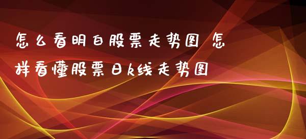 怎么看明白股票走势图 怎样看懂股票日k线走势图_https://www.londai.com_股票投资_第1张