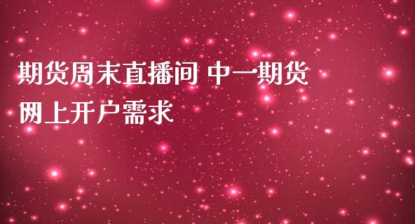 期货周末直播间 期货网上开户需求_https://www.londai.com_期货投资_第1张