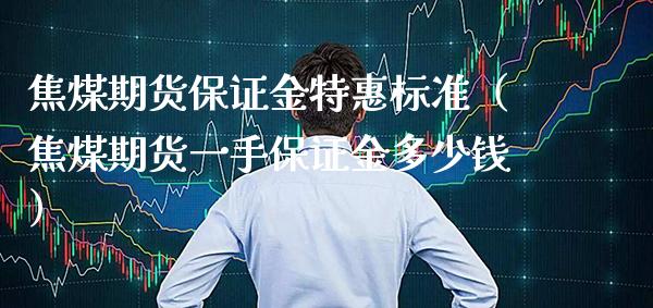 焦煤期货保证金特惠标准（焦煤期货一手保证金多少钱）_https://www.londai.com_期货投资_第1张