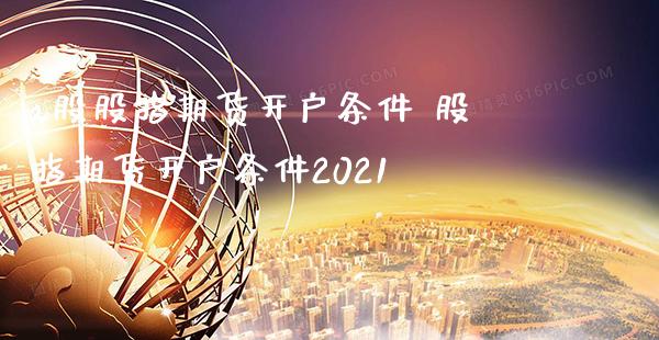 a股股指期货开户条件 股指期货开户条件2021_https://www.londai.com_期货投资_第1张