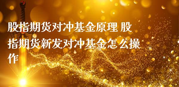 股指期货对冲基金原理 股指期货新发对冲基金怎么操作_https://www.londai.com_期货投资_第1张