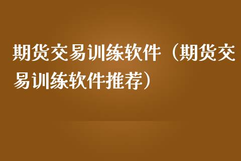 期货交易训练软件（期货交易训练软件推荐）_https://www.londai.com_期货投资_第1张