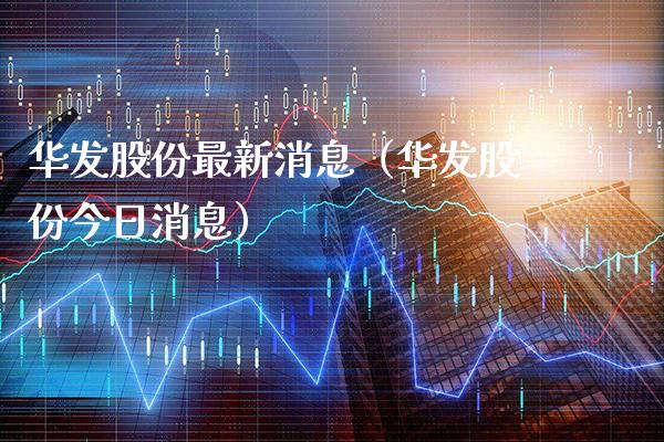 华发股份最新消息（华发股份今日消息）_https://www.londai.com_期货投资_第1张