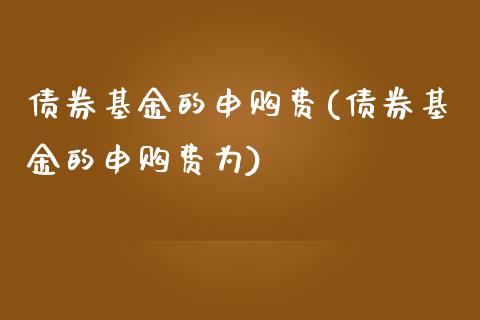 债券基金的申购费(债券基金的申购费为)_https://www.londai.com_基金理财_第1张