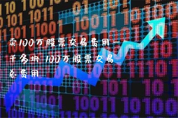 卖100万股票交易费用一千多块 100万股票交易总费用_https://www.londai.com_股票投资_第1张