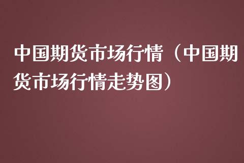 中国期货市场行情（中国期货市场行情走势图）_https://www.londai.com_期货投资_第1张